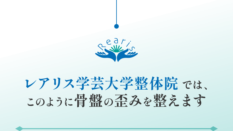 レアリス学芸大学整体院では、このように骨盤の歪みを整えます